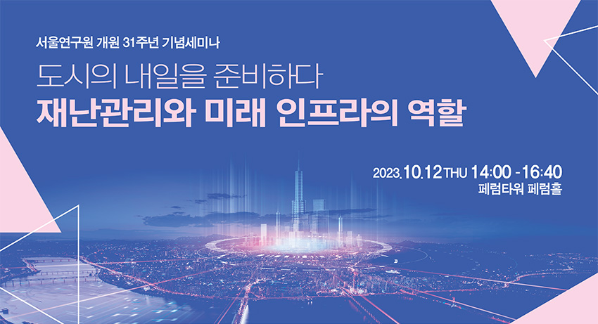 서울연구원 개원 31주년 기념세미나 도시의 내일을 준비하다 재난관리와 미래 인프라의 역할