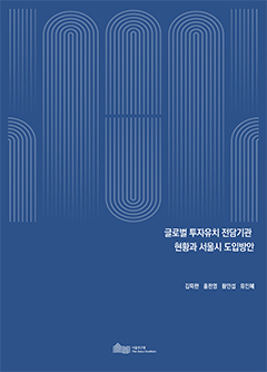 글로벌 투자유치 전담기관 현황과 서울시 도입방안