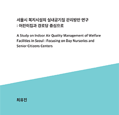 서울시 복지시설의 실내공기질 관리방안 연구 : 어린이집과 경로당 중심으로
