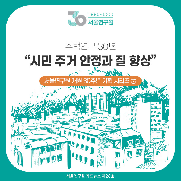 [카드뉴스 제28호] 서울연구원 개원 30주년 기획 시리즈 ⑦ 주택연구 30년 “시민 주거 안정과 질 향상”
