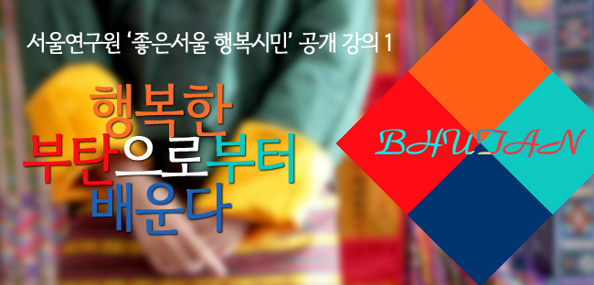 서울연구원 '좋은서울 행복시민' 공개 강의 1. 행복한 부탄으로부터 배운다