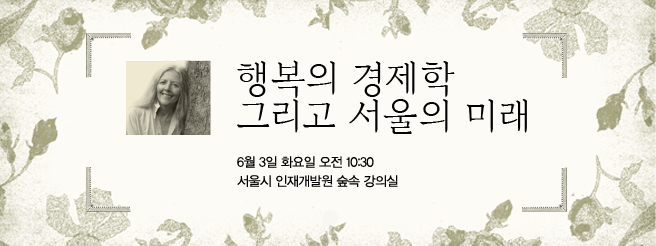 행복의 경제학 그리고 서울의 미래 6월 3일 화요일 오전 10시 30분, 서울시 인재개발원 숲속 강의실에서 있습니다