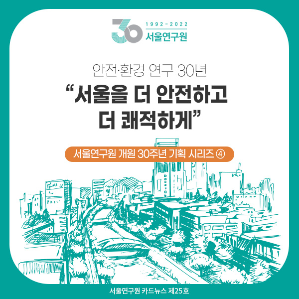 [카드뉴스 제25호] 서울연구원 개원 30주년 기획 시리즈 ④ 안전·환경 연구 30년 “서울을 더 안전하고 더 쾌적하게” 이미지