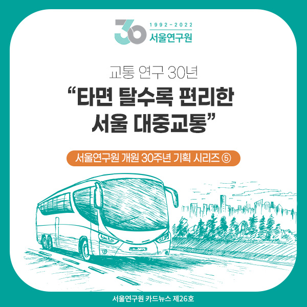 [카드뉴스 제26호] 서울연구원 개원 30주년 기획 시리즈 ⑤ 교통 연구 30년 “타면 탈수록 편리한 서울 대중교통” 이미지