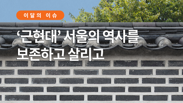 서울이슈큐레이터 - ‘근현대’ 서울의 역사를 보존하고 살리고 썸네일 이미지