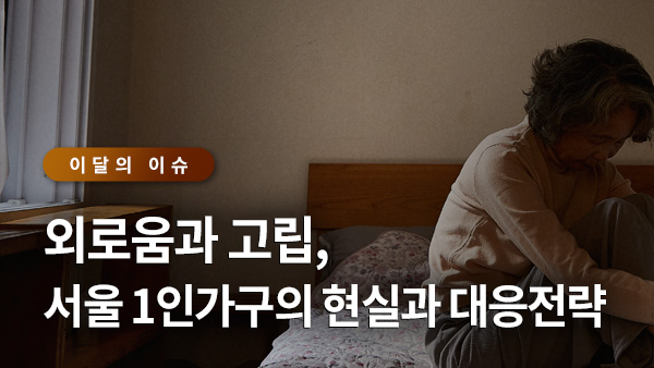 서울이슈큐레이터 - 외로움과 고립, 서울 1인가구의 현실과 대응전략 썸네일 이미지