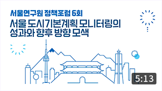 [정책포럼] 서울 도시기본계획 모니터링의 성과와 향후 방향 모색 (5:13) 이미지
