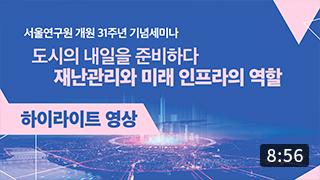 [개원 31주년 기념세미나] 도시의 내일을 준비하다, 재난관리와 미래 인프라의 역할 (8:56) 이미지