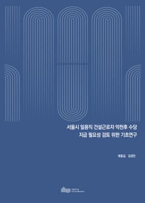 서울시 일용직 건설근로자 악천후 수당 지급 필요성 검토 위한 기초연구 이미지