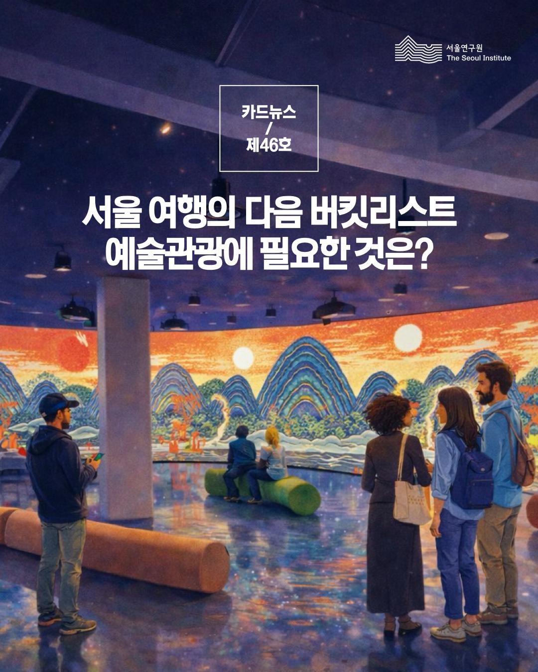 서울연구원 카드뉴스 제 46호 서울여행의 다음 버킷리스트 예술관광에 필요한 것은?