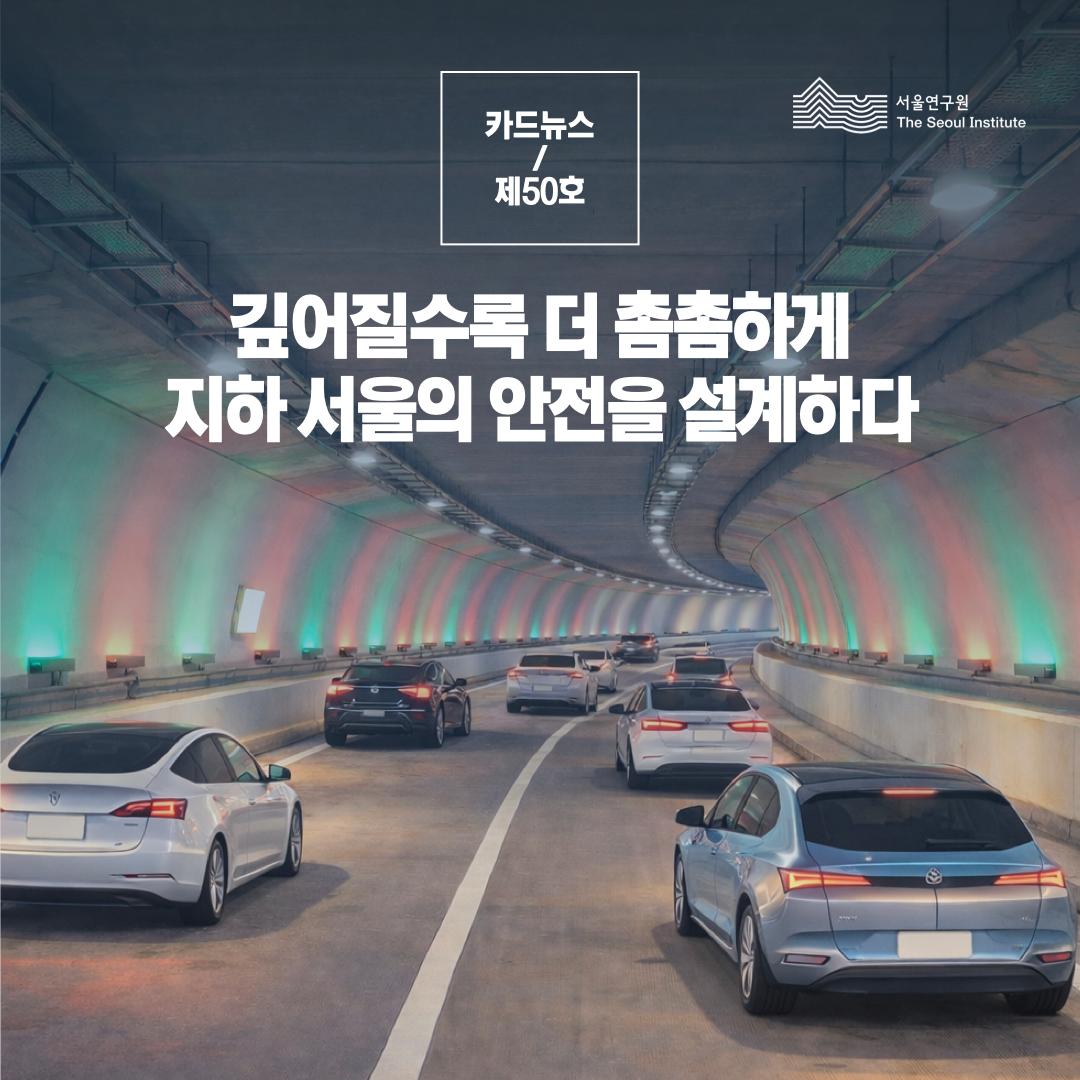 깊어질수록 더 촘촘하게 지하 서울의 안전을 설계하다 