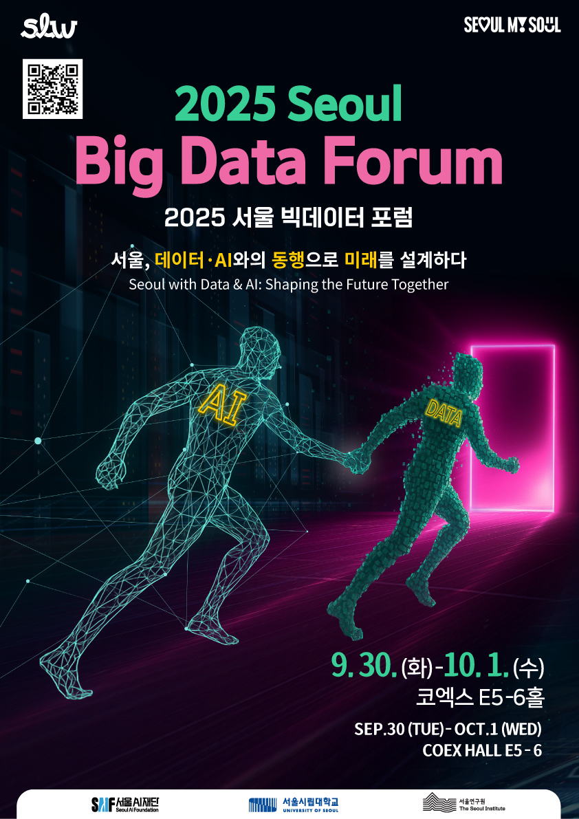 SLW seoul my soul 상단 qr-code 2025서울 빅데이터 포럼 서울, 데이터, ai 와의 동행으로 미래를 설계하다. seoul with data & ai shapong the future together 9월 30일 화요일 - 10월 1일 수요일 코엑스 e5-6홀 sep.30 the- oct.1 wed coex hall e5-6 서울시재단, 서울시립대학교, 서울연구원 주최
