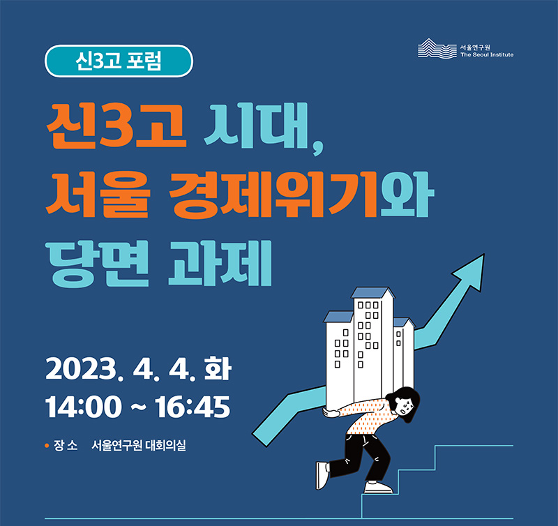 신3고 포럼 신3고 시대, 서울 경제위기와 당면 과제 2023.4.4. 화 14:00~16:45 장소 서울연구원 대회의실