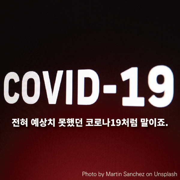 전혀 예상치 못했던 코로나19처럼 말이죠.