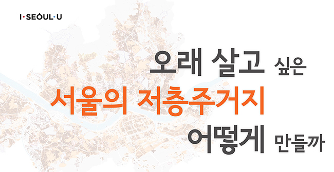 오래 살고 싶은 서울의 저층주거지 어떻게 만들까