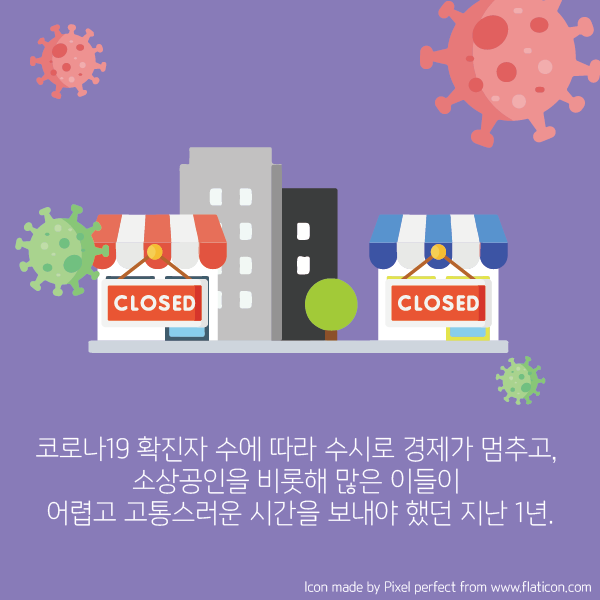 코로나19 확진자 수에 따라 수시로 경제가 멈추고, 소상공인을 비롯해 많은 이들이 어렵고 고통스러운 시간을 보내야 했던 지난 1년.