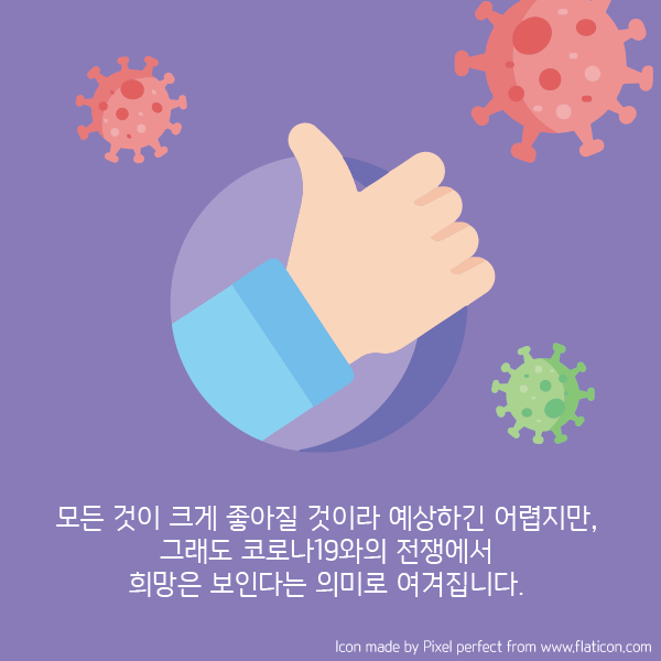 모든 것이 크게 좋아질 것이라 예상하긴 어렵지만, 그래도 코로나19와의 전쟁에서 희망은 보인다는 의미로 여겨집니다.