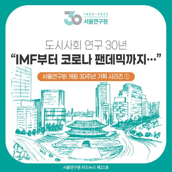 [카드뉴스 제21호] 서울연구원 개원 30주년 기획 시리즈 ① 도시사회 연구 30년 “IMF부터 코로나 팬데믹까지…”