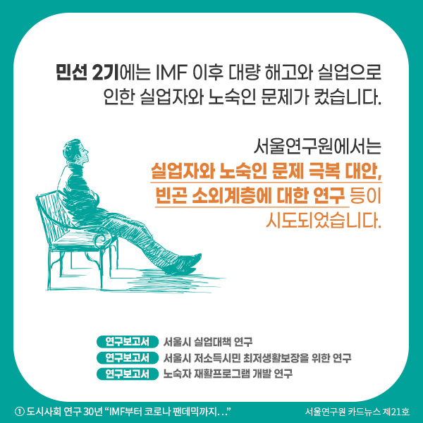 민선 2기에는 IMF 이후 대량 해고와 대규모 실업, 이로 인해 실업자와 노숙인 문제가 컸습니다.  서울연구원에서는 실업자와 노숙인 문제 극복 대안, 빈곤 소외계층에 대한 연구 등이 시도되었습니다.