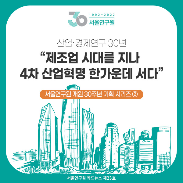 [카드뉴스 제23호] 서울연구원 개원 30주년 기획 시리즈 ② 산업·경제연구 30년 “제조업 시대를 지나 4차 산업혁명 한가운데 서다”