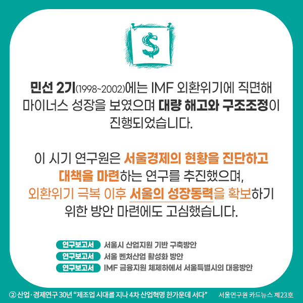 민선 2기(1998~2002)에는 IMF 외환위기에 직면해 마이너스 성장을 보였으며 대량 해고와 구조조정이 진행되었습니다. 이 시기 연구원은 서울경제의 현황을 진단하고 대책을 마련하는 연구를 추진했으며, 외환위기 극복 이후 서울의 성장동력을 확보하기 위한 방안 마련에도 고심했습니다.