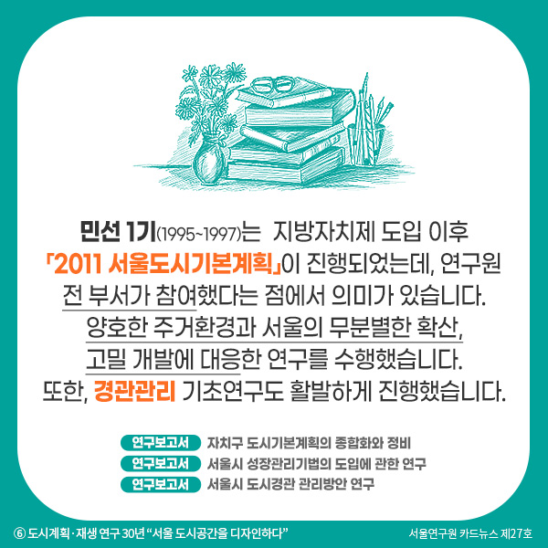 민선 1기(1995~1997)는 지방자치제 도입 이후 「2011 서울도시기본계획」이 진행되었는데, 연구원 전 부서가 참여했다는 점에서 의미가 있습니다. 양호한 주거환경과 서울의 무분별한 확산, 고밀 개발에 대응한 연구를 수행했습니다. 또한, 경관관리 기초연구도 활발하게 진행했습니다.