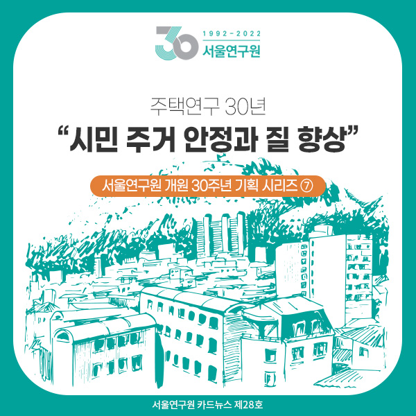 [카드뉴스 제28호] 서울연구원 개원 30주년 기획 시리즈 ⑦ 주택연구 30년 “시민 주거 안정과 질 향상” 