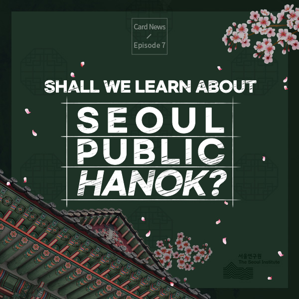 [Card News Episode 7] Shall we learn about Seoul Public Hanok?