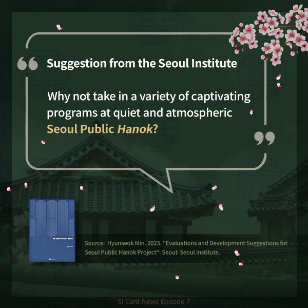 Suggestion from the Seoul Institute

“Why not take in a variety of captivating programs at quiet and atmospheric Seoul Public Hanok?”. Source:  Hyunseok Min. 2023. “Evaluations and Development Suggestions for Seoul Public Hanok Project“. Seoul: Seoul Institute.