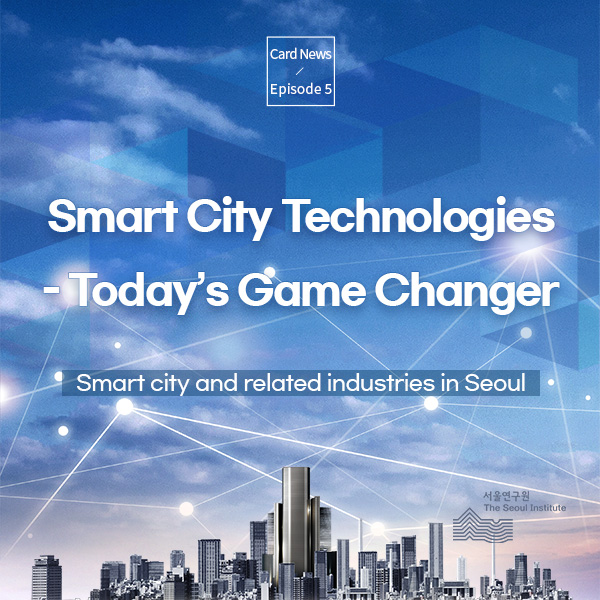 [Card News Episode 5] Smart City Technologies – Today’s Game Changer Smart city and related industries in Seoul